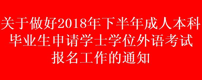 關于做好2018年下半年成人本科畢業生申請學士學位外語考試 報名工作的通知