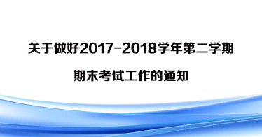 關于做好2017-2018學年第二學期期末考試工作的通知