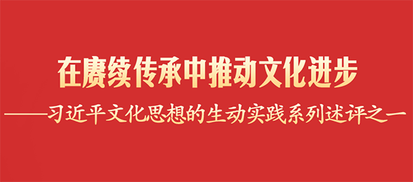 在賡續傳承中推動文化進步——習近平文化思想的生動實踐系列述評之一